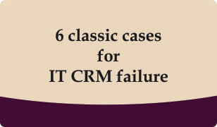 Get 6 Classic Cases for IT CRM Failure