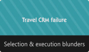 Travel CRM Selection and Execution blunders